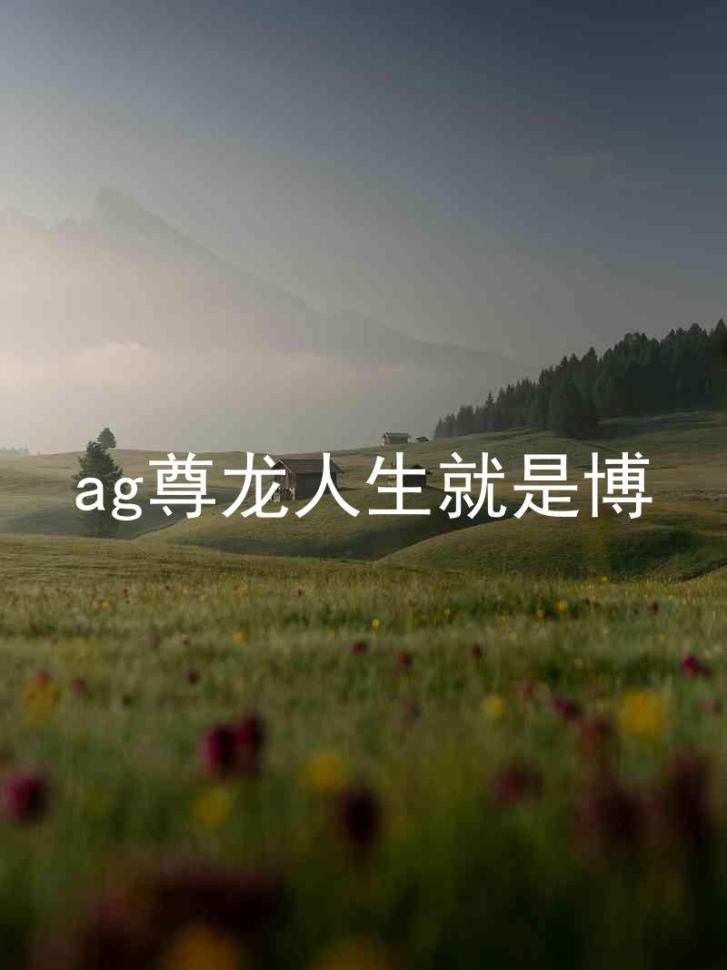 ag尊龙人生就是博